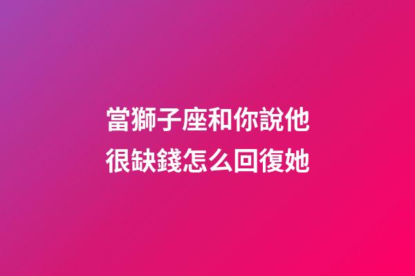 當獅子座和你說他很缺錢怎么回復她-第1張-星座運勢-玄機派