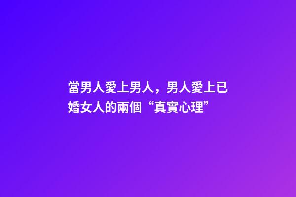 當男人愛上男人，男人愛上已婚女人的兩個“真實心理”-第1張-觀點-玄機派