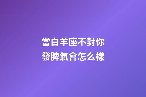 當白羊座不對你發脾氣會怎么樣-第1張-星座運勢-玄機派