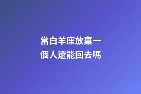 當白羊座放棄一個人還能回去嗎