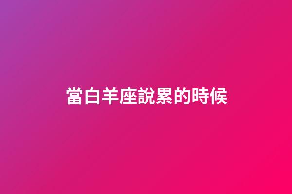 當白羊座說累的時候-第1張-星座運勢-玄機派