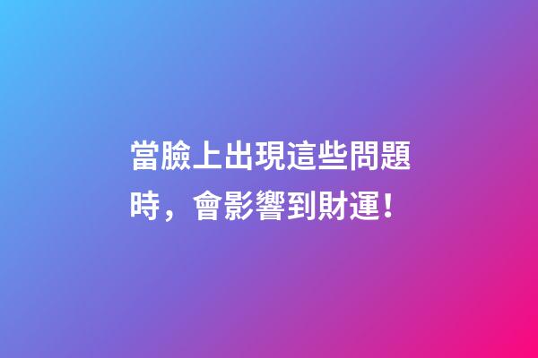當臉上出現這些問題時，會影響到財運！