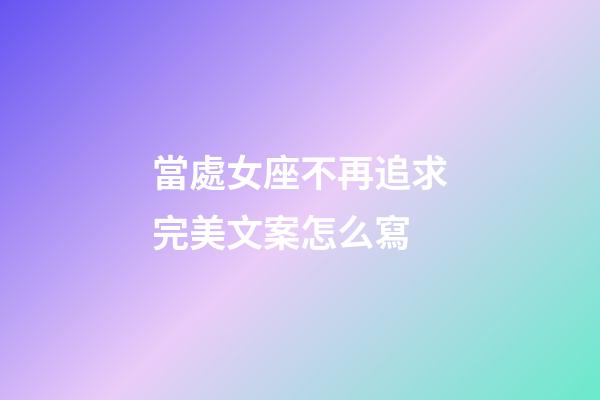 當處女座不再追求完美文案怎么寫-第1張-星座運勢-玄機派