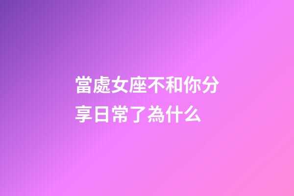 當處女座不和你分享日常了為什么-第1張-星座運勢-玄機派