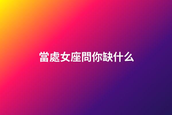當處女座問你缺什么-第1張-星座運勢-玄機派