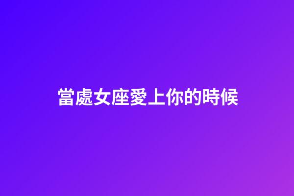 當處女座愛上你的時候-第1張-星座運勢-玄機派