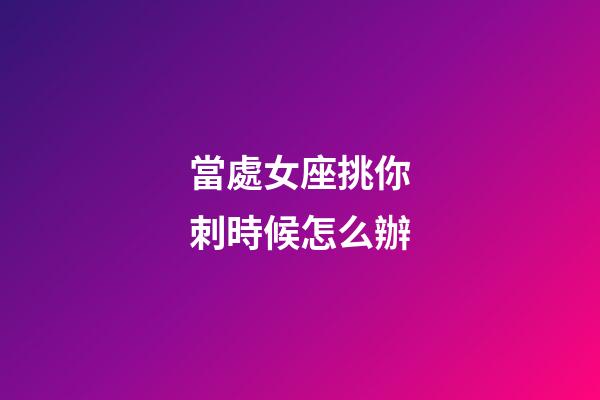 當處女座挑你刺時候怎么辦-第1張-星座運勢-玄機派