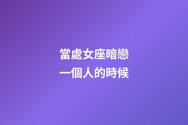 當處女座暗戀一個人的時候-第1張-星座運勢-玄機派
