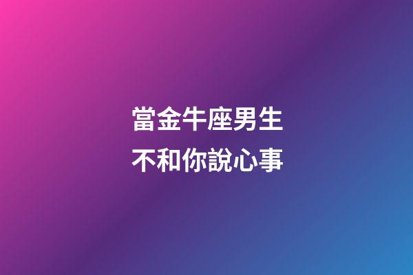 當金牛座男生不和你說心事-第1張-星座運勢-玄機派