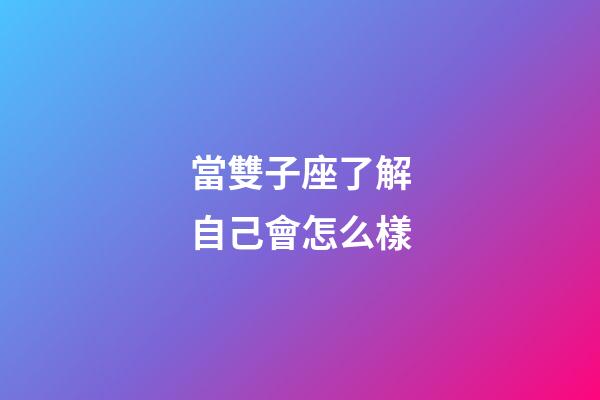 當雙子座了解自己會怎么樣-第1張-星座運勢-玄機派