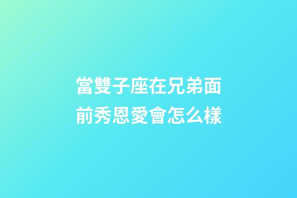 當雙子座在兄弟面前秀恩愛會怎么樣-第1張-星座運勢-玄機派