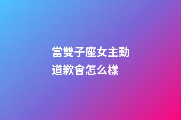 當雙子座女主動道歉會怎么樣-第1張-星座運勢-玄機派