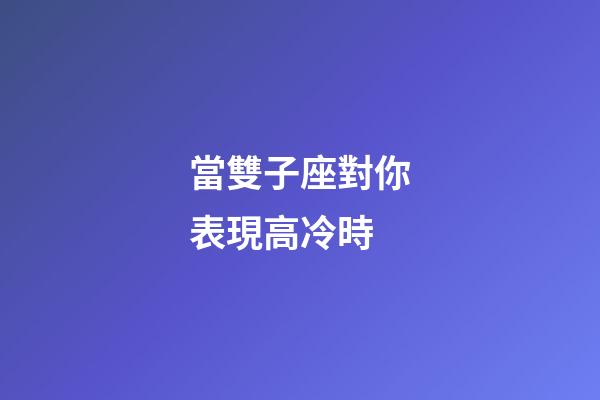 當雙子座對你表現高冷時-第1張-星座運勢-玄機派
