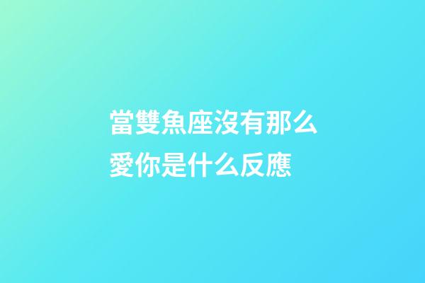 當雙魚座沒有那么愛你是什么反應-第1張-星座運勢-玄機派