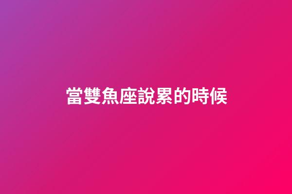 當雙魚座說累的時候-第1張-星座運勢-玄機派