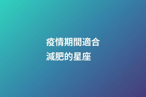 疫情期間適合減肥的星座-第1張-星座運勢-玄機派