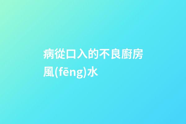 病從口入的不良廚房風(fēng)水