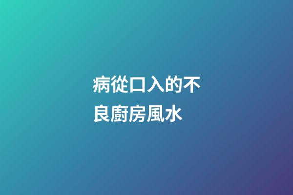 病從口入的不良廚房風水
