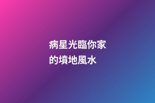 病星光臨你家的墳地風水