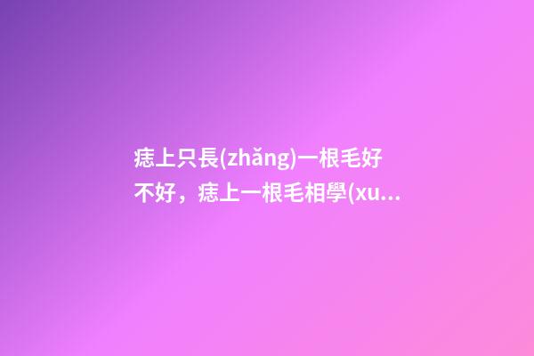 痣上只長(zhǎng)一根毛好不好，痣上一根毛相學(xué)
