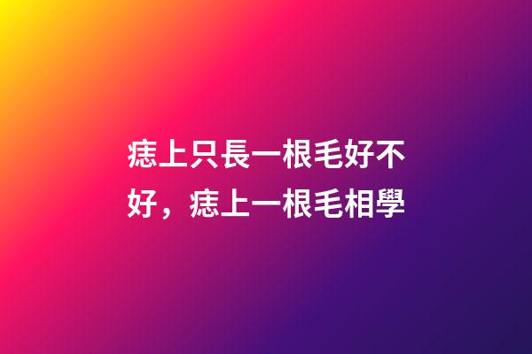 痣上只長一根毛好不好，痣上一根毛相學
