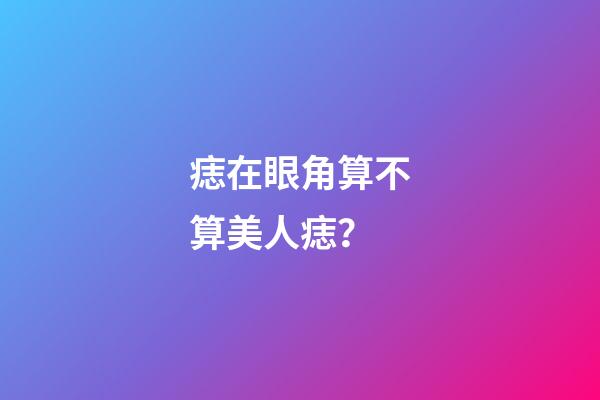 痣在眼角算不算美人痣？