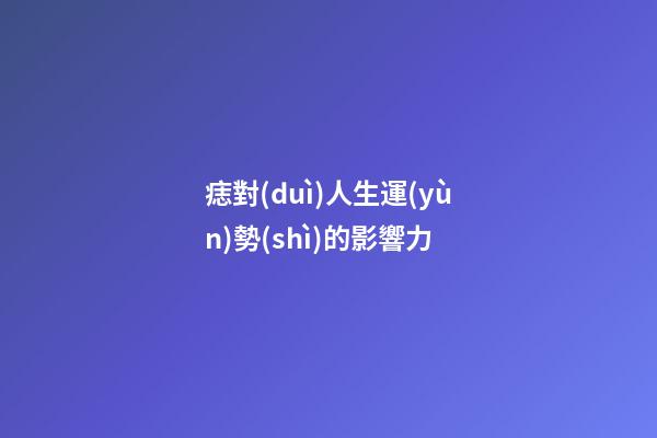 痣對(duì)人生運(yùn)勢(shì)的影響力
