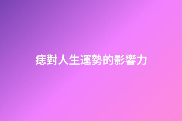 痣對人生運勢的影響力