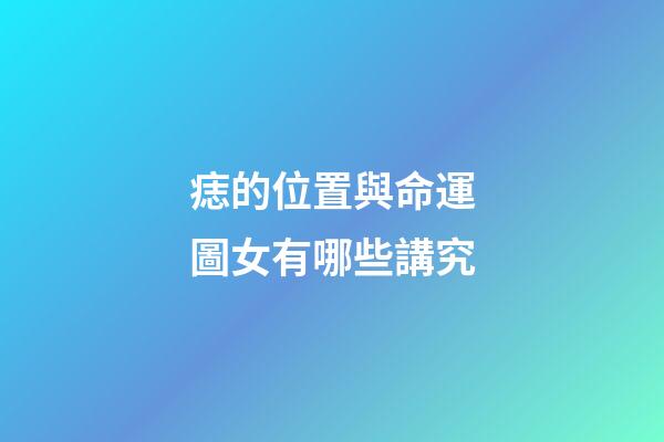 痣的位置與命運圖女有哪些講究