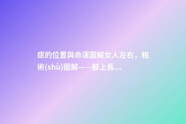 痣的位置與命運圖解女人左右，相術(shù)圖解——腳上長痣