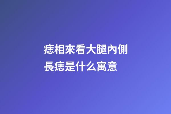 痣相來看大腿內側長痣是什么寓意