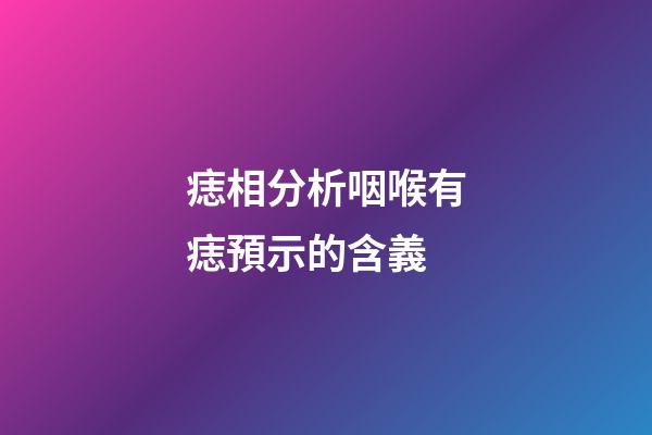 痣相分析咽喉有痣預示的含義