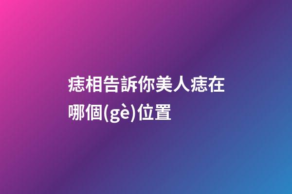 痣相告訴你美人痣在哪個(gè)位置