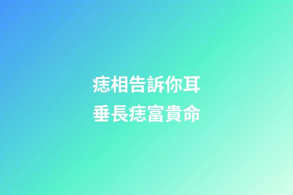 痣相告訴你耳垂長痣富貴命