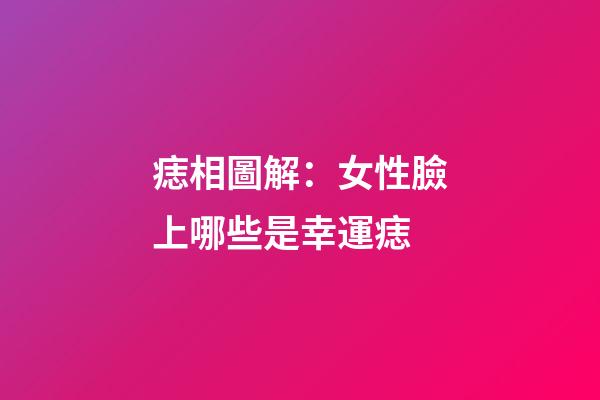 痣相圖解：女性臉上哪些是幸運痣