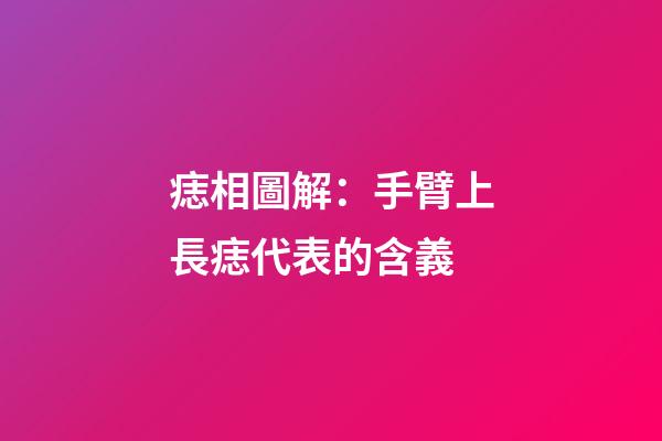 痣相圖解：手臂上長痣代表的含義