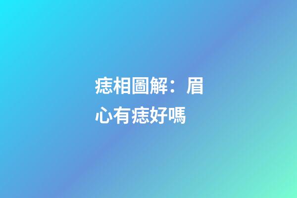痣相圖解：眉心有痣好嗎