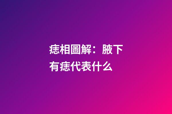 痣相圖解：腋下有痣代表什么