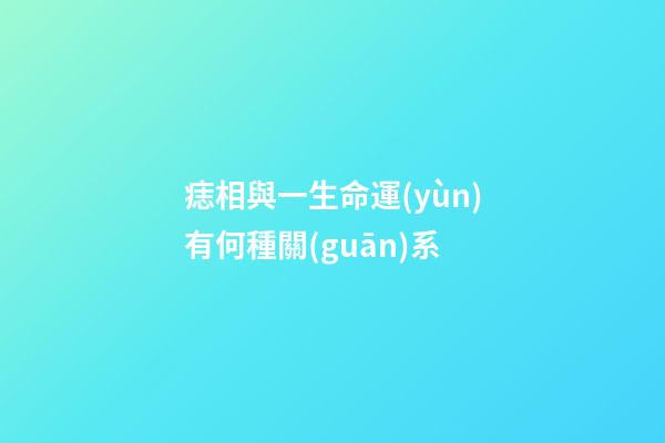 痣相與一生命運(yùn)有何種關(guān)系