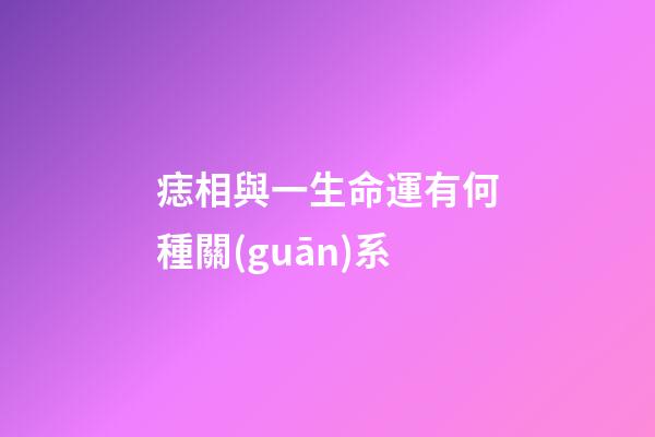 痣相與一生命運有何種關(guān)系