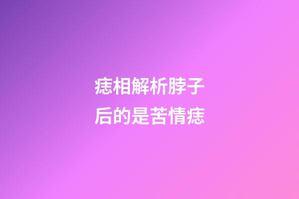 痣相解析脖子后的是苦情痣