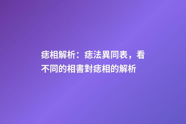 痣相解析：痣法異同表，看不同的相書對痣相的解析
