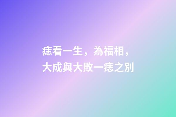 痣看一生，為福相，大成與大敗一痣之別