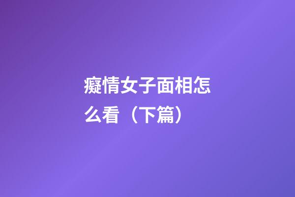 癡情女子面相怎么看（下篇）