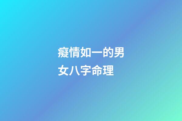 癡情如一的男女八字命理