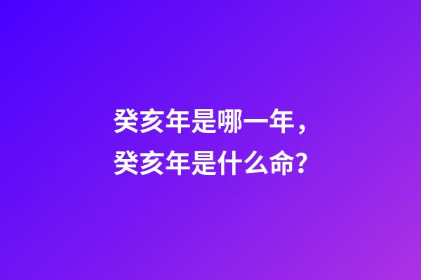 癸亥年是哪一年，癸亥年是什么命？