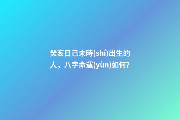 癸亥日己未時(shí)出生的人，八字命運(yùn)如何？