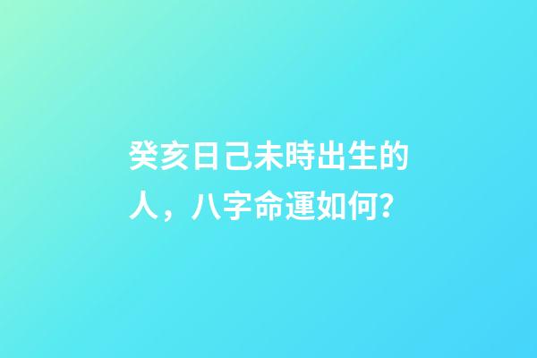 癸亥日己未時出生的人，八字命運如何？