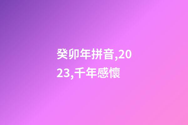 癸卯年拼音,2023,千年感懷-第1張-觀點-玄機派