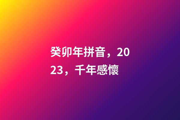 癸卯年拼音，2023，千年感懷-第1張-觀點-玄機派